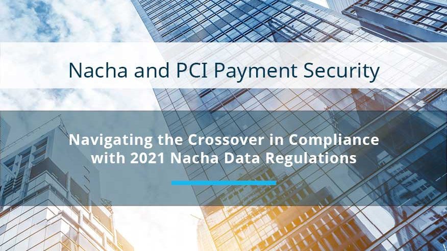 Nacha and PCI Payment Security: Navigating the Crossover in Compliance with 2021 Nacha Data Regulations