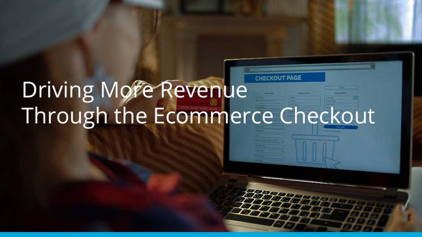 Driving More Revenue Through the Ecommerce Checkout