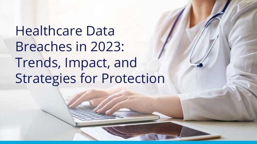 Healthcare Data Breaches in 2023: Trends, Impact, and Strategies for Protection
