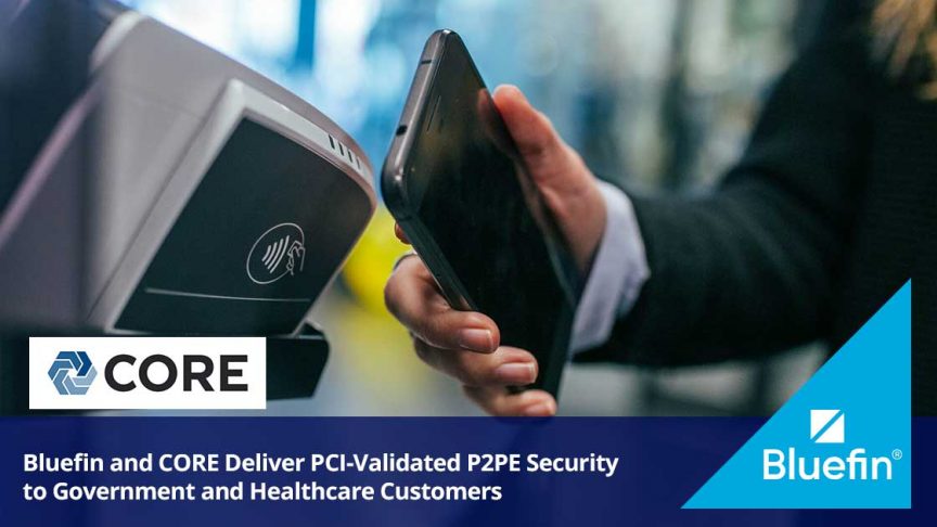 Bluefin and CORE Deliver PCI-Validated P2PE Security to Government and Healthcare Customers