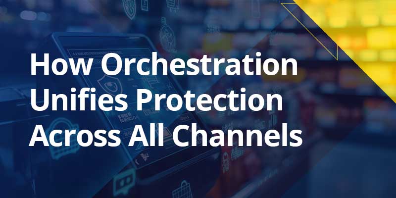 The Retail Payment Security Gap: How Orchestration Unifies Protection Across All Channels